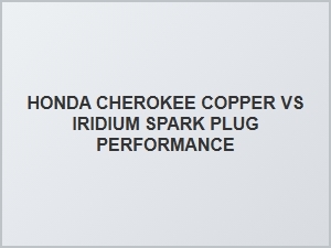 Honda Cherokee Copper Vs. Iridium Spark Plug Comparison