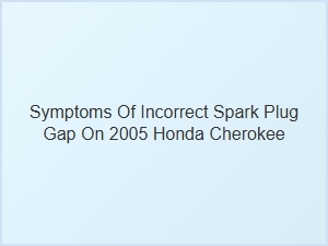 Diagnosing Incorrect Spark Plug Gap in Honda Cherokee