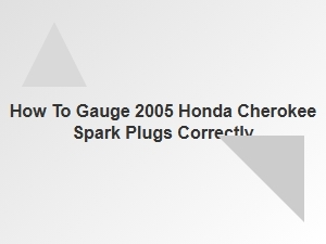 A Guide to Gauging Honda Cherokee Spark Plugs