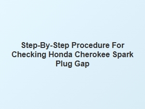 Checking the Spark Plug Gap in Your Honda Cherokee